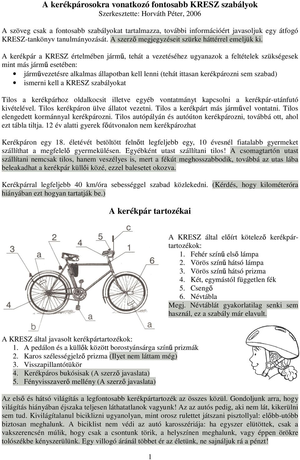 A kerékpár a KRESZ értelmében jármő, tehát a vezetéséhez ugyanazok a feltételek szükségesek mint más jármő esetében: jármővezetésre alkalmas állapotban kell lenni (tehát ittasan kerékpározni sem