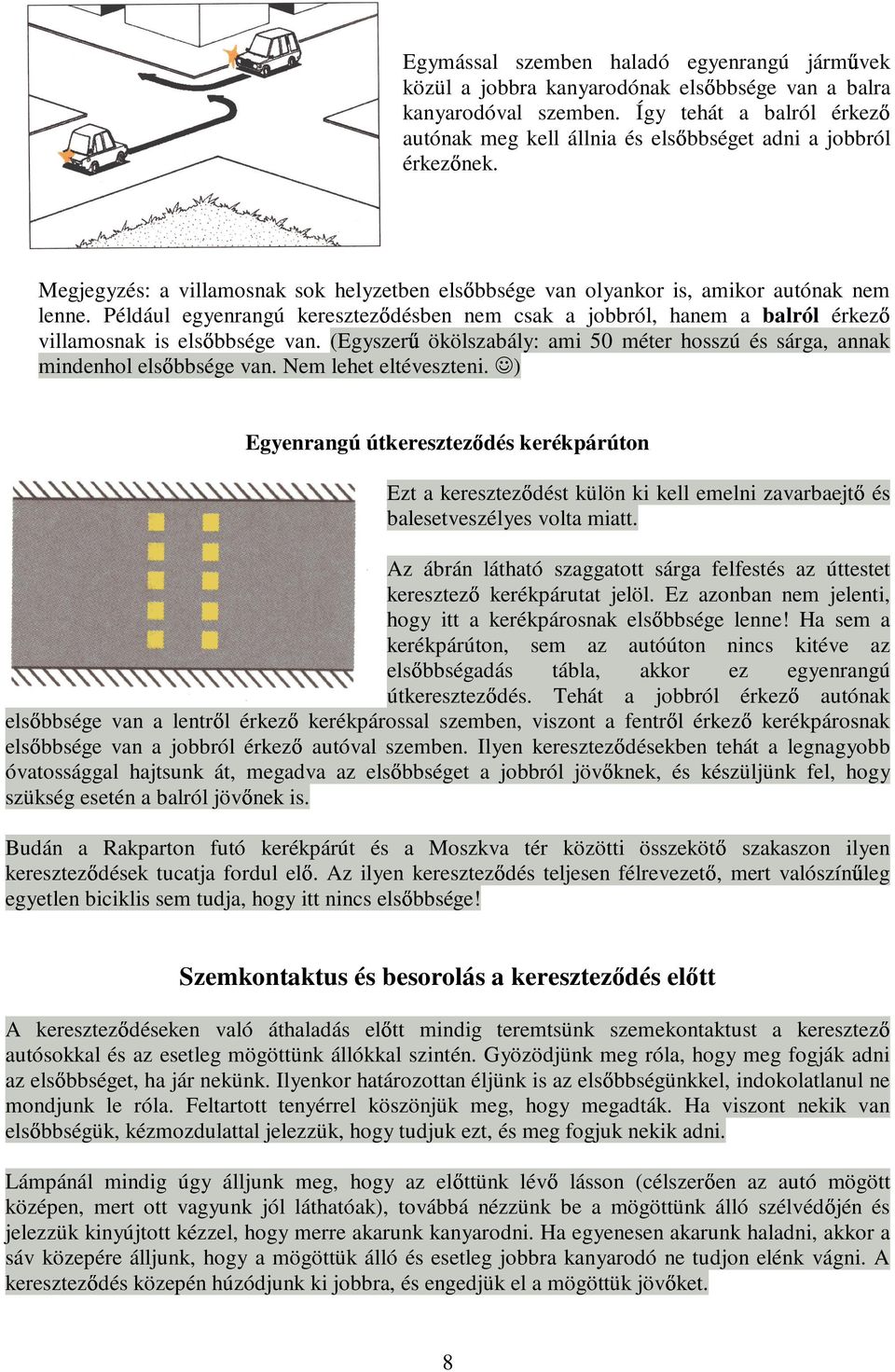 Például egyenrangú keresztezdésben nem csak a jobbról, hanem a balról érkez villamosnak is elsbbsége van. (Egyszerő ökölszabály: ami 50 méter hosszú és sárga, annak mindenhol elsbbsége van.