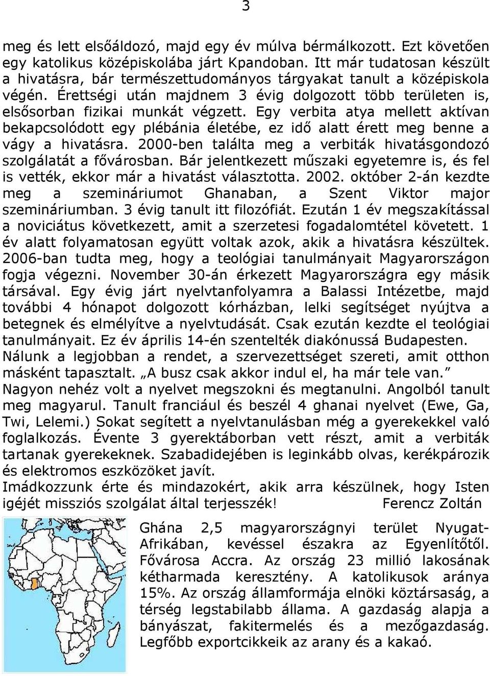 Egy verbita atya mellett aktívan bekapcsolódott egy plébánia életébe, ez idő alatt érett meg benne a vágy a hivatásra. 2000-ben találta meg a verbiták hivatásgondozó szolgálatát a fővárosban.