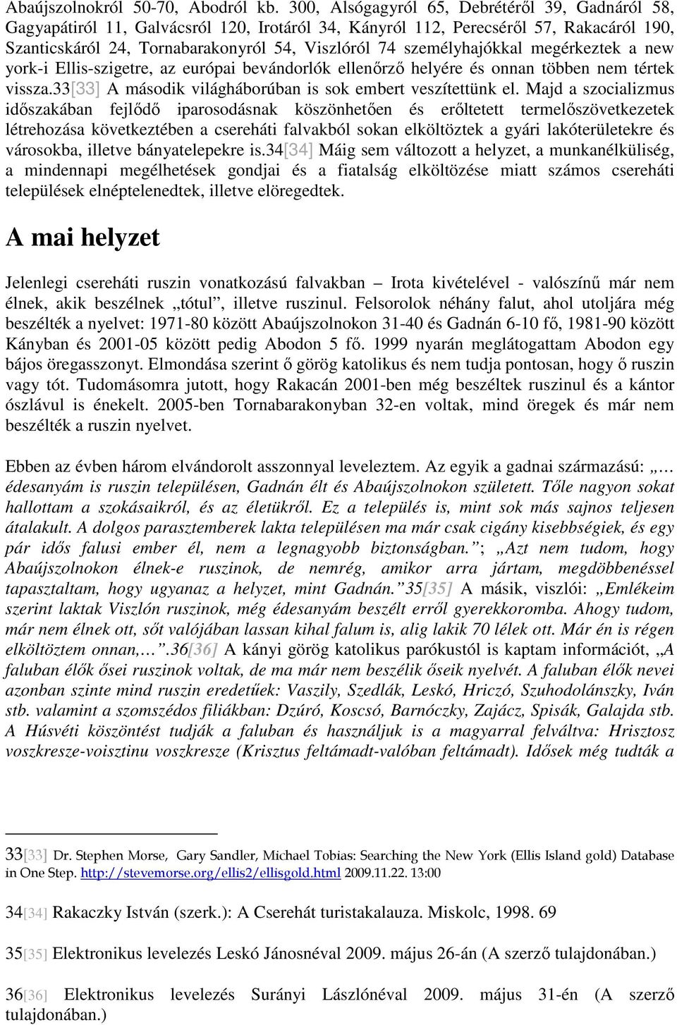 személyhajókkal megérkeztek a new york-i Ellis-szigetre, az európai bevándorlók ellenőrző helyére és onnan többen nem tértek vissza.33[33] A második világháborúban is sok embert veszítettünk el.