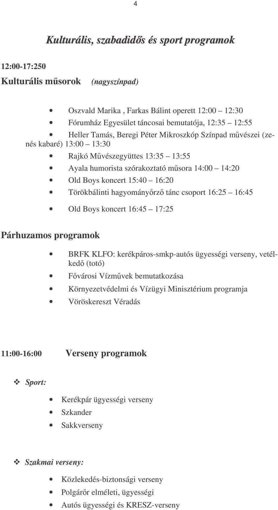 hagyományrz tánc csoport 16:25 16:45 Old Boys koncert 16:45 17:25 Párhuzamos programok BRFK KLFO: kerékpáros-smkp-autós ügyességi verseny, vetélked (totó) Fvárosi Vízmvek bemutatkozása