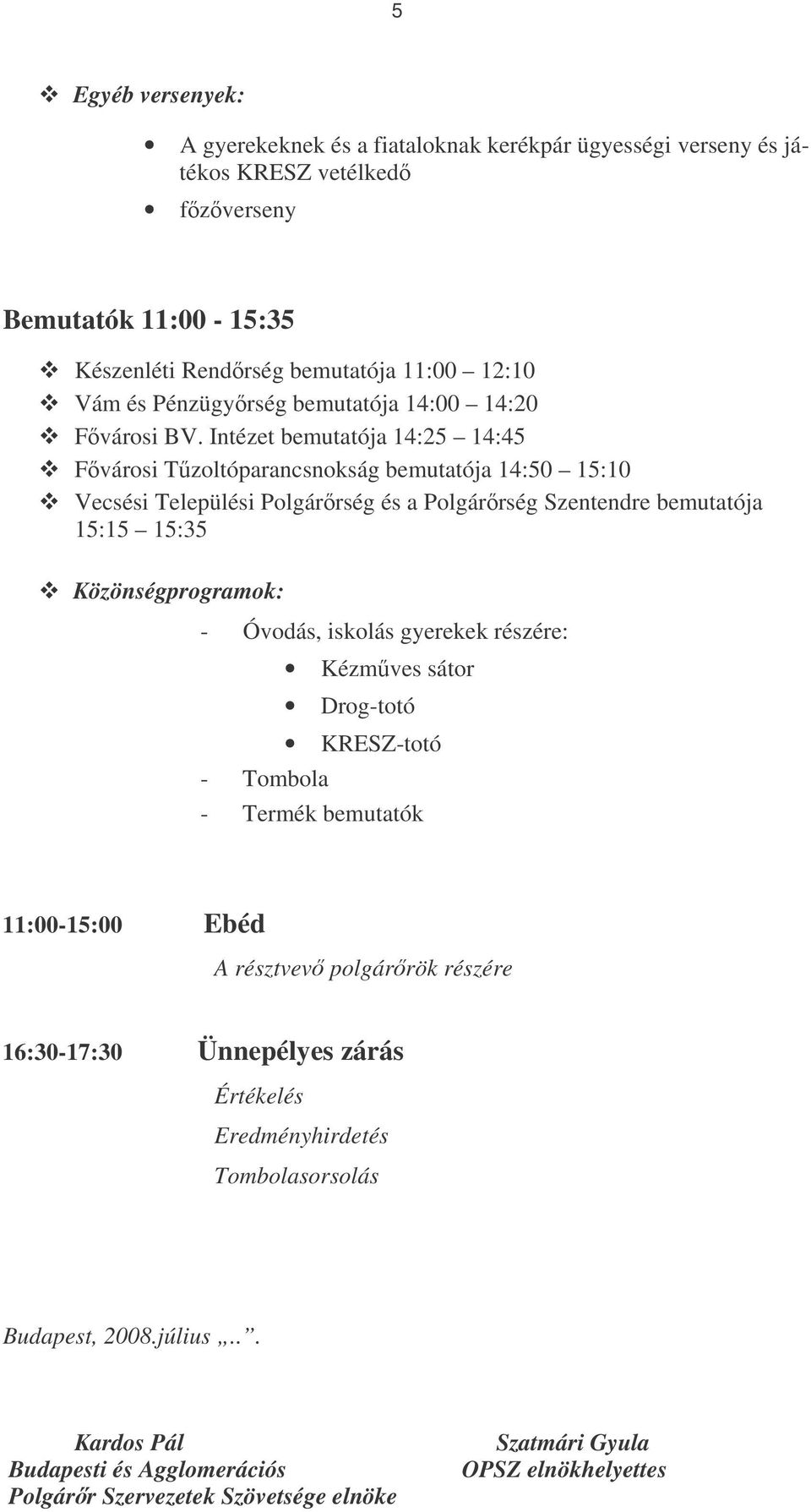 Intézet bemutatója 14:25 14:45 Fvárosi Tzoltóparancsnokság bemutatója 14:50 15:10 Vecsési Települési Polgárrség és a Polgárrség Szentendre bemutatója 15:15 15:35 Közönségprogramok: -