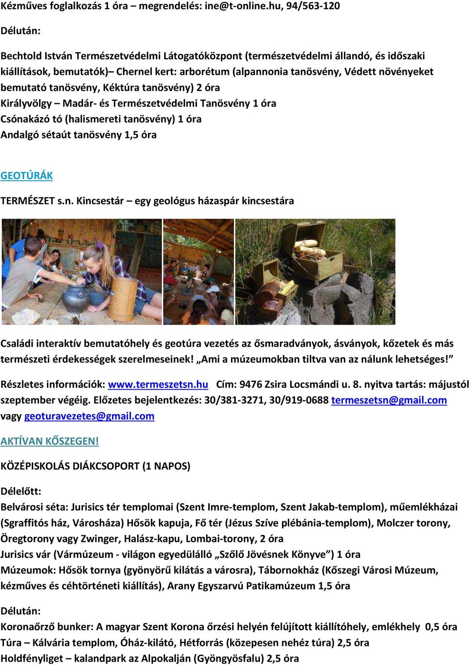bemutató tanösvény, Kéktúra tanösvény) 2 óra Királyvölgy Madár- és Természetvédelmi Tanösvény 1 óra Csónakázó tó (halismereti tanösvény) 1 óra Andalgó sétaút tanösvény 1,5 óra GEOTÚRÁK TERMÉSZET s.n. Kincsestár egy geológus házaspár kincsestára Családi interaktív bemutatóhely és geotúra vezetés az ősmaradványok, ásványok, kőzetek és más természeti érdekességek szerelmeseinek!