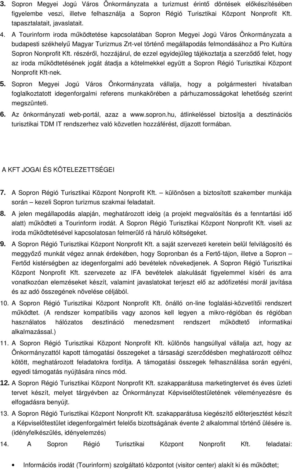 A Tourinform iroda működtetése kapcsolatában Sopron Megyei Jogú Város Önkormányzata a budapesti székhelyű Magyar Turizmus Zrt vel történő megállapodás felmondásához a Pro Kultúra Sopron Nonprofit Kft.