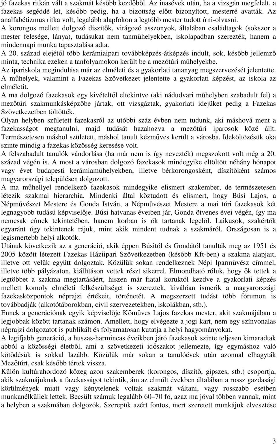A korongos mellett dolgozó díszítők, virágozó asszonyok, általában családtagok (sokszor a mester felesége, lánya), tudásukat nem tanműhelyekben, iskolapadban szerezték, hanem a mindennapi munka