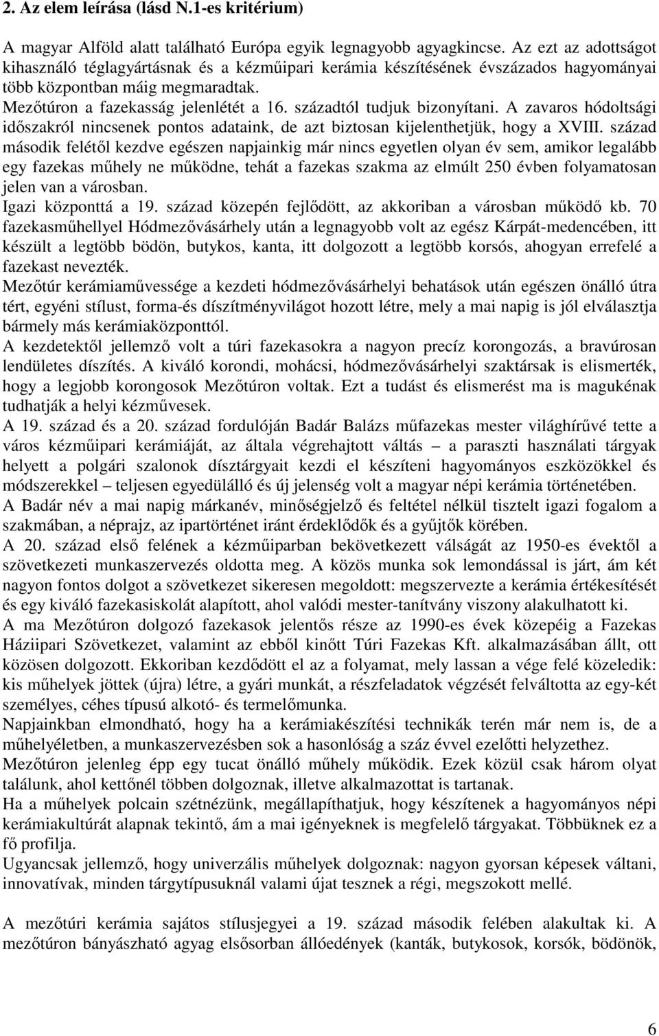 századtól tudjuk bizonyítani. A zavaros hódoltsági időszakról nincsenek pontos adataink, de azt biztosan kijelenthetjük, hogy a XVIII.