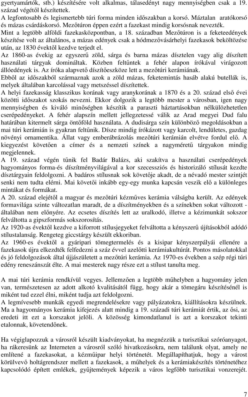 században Mezőtúron is a feketeedények készítése volt az általános, a mázas edények csak a hódmezővásárhelyi fazekasok beköltözése után, az 1830 évektől kezdve terjedt el.