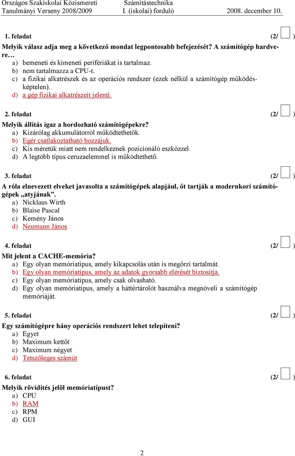 a) Kizárólag akkumulátorról működtethetők. b) Egér csatlakoztatható hozzájuk. c) Kis méretük miatt nem rendelkeznek pozicionáló eszközzel. d) A legtöbb típus ceruzaelemmel is működtethető. 3.