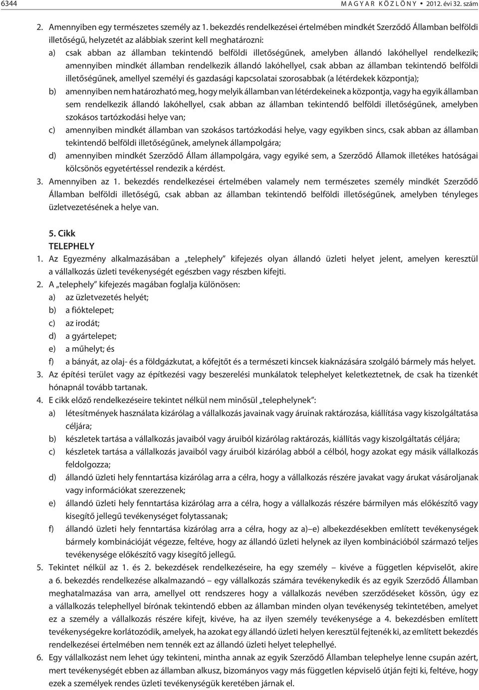 állandó lakóhellyel rendelkezik; amennyiben mindkét államban rendelkezik állandó lakóhellyel, csak abban az államban tekintendõ belföldi illetõségûnek, amellyel személyi és gazdasági kapcsolatai