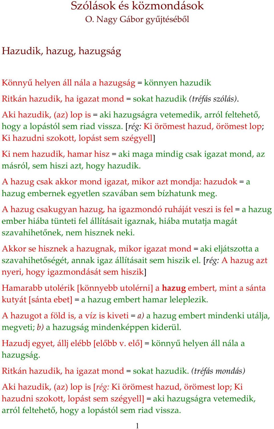 [rég: Ki örömest hazud, örömest lop; Ki hazudni szokott, lopást sem szégyell] Ki nem hazudik, hamar hisz = aki maga mindig csak igazat mond, az másról, sem hiszi azt, hogy hazudik.