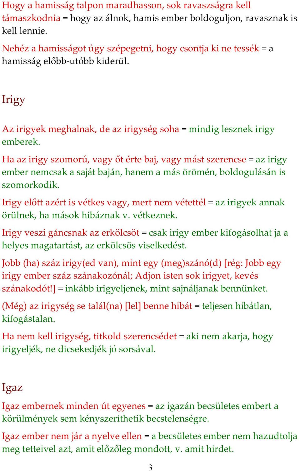 Ha az irigy szomorú, vagy őt érte baj, vagy mást szerencse = az irigy ember nemcsak a saját baján, hanem a más örömén, boldogulásán is szomorkodik.