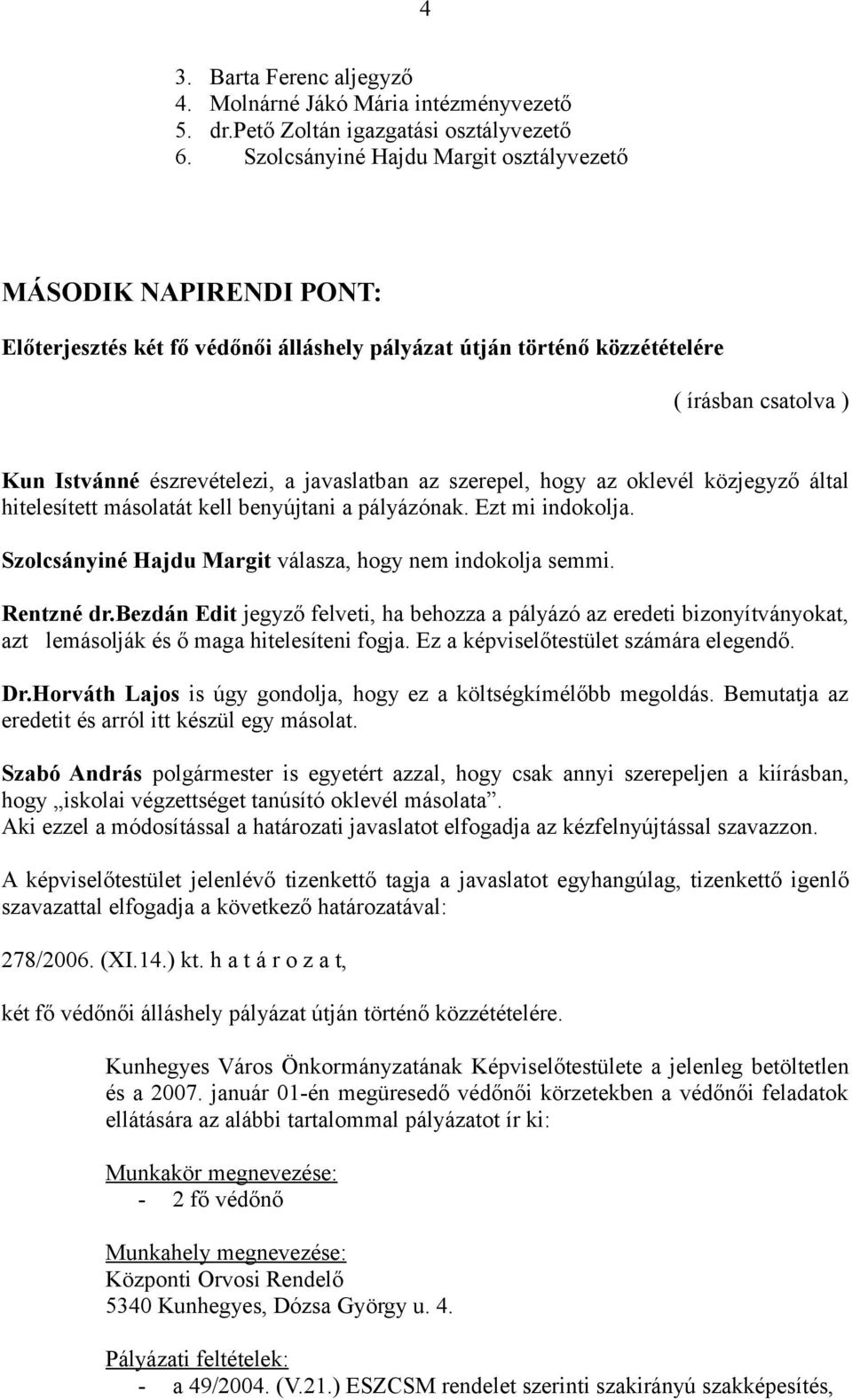 javaslatban az szerepel, hogy az oklevél közjegyző által hitelesített másolatát kell benyújtani a pályázónak. Ezt mi indokolja. Szolcsányiné Hajdu Margit válasza, hogy nem indokolja semmi. Rentzné dr.