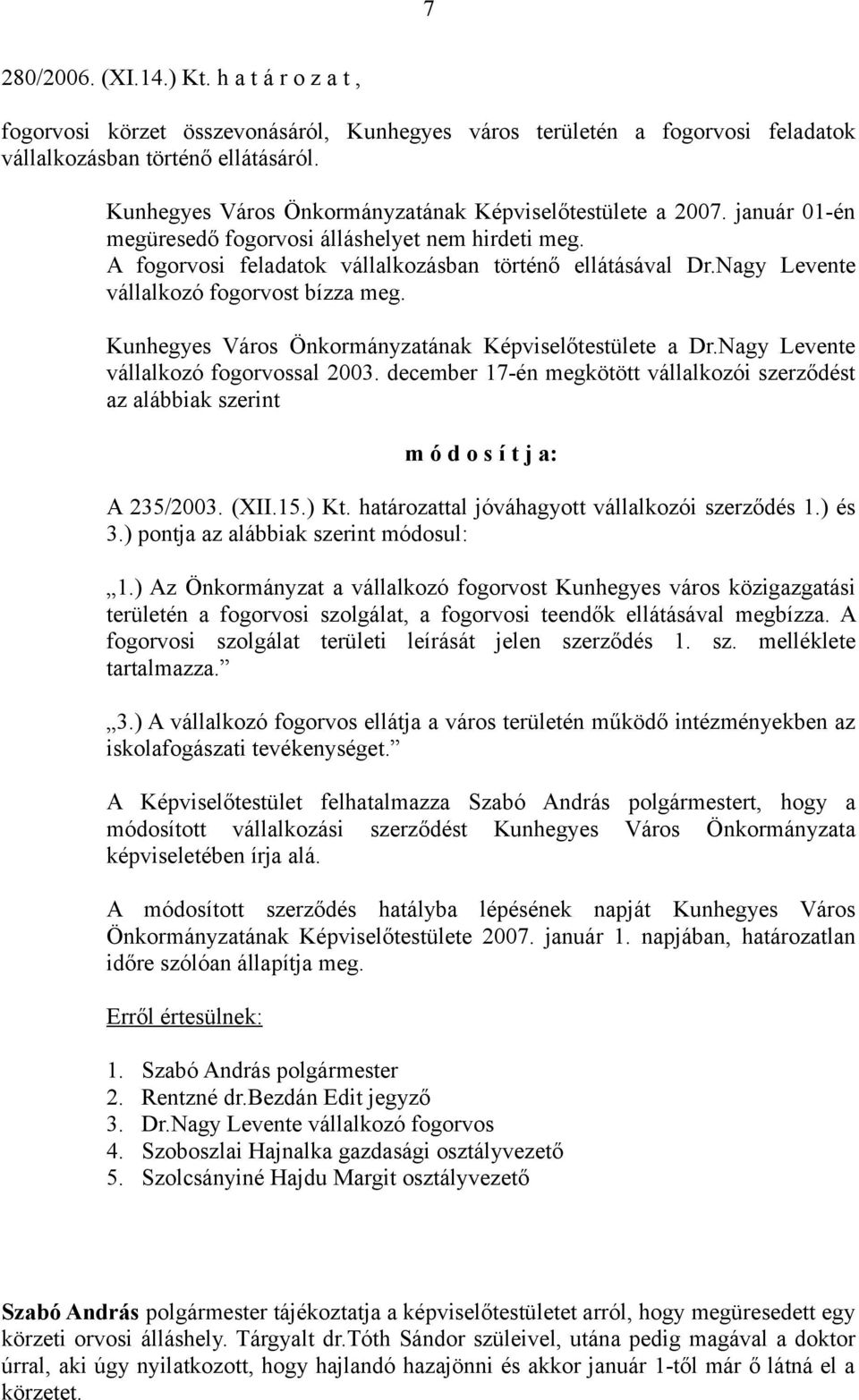 Nagy Levente vállalkozó fogorvost bízza meg. Kunhegyes Város Önkormányzatának Képviselőtestülete a Dr.Nagy Levente vállalkozó fogorvossal 2003.