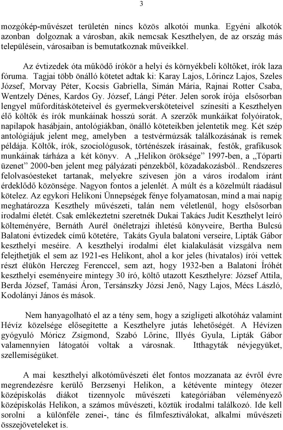 Tagjai több önálló kötetet adtak ki: Karay Lajos, Lırincz Lajos, Szeles József, Morvay Péter, Kocsis Gabriella, Simán Mária, Rajnai Rotter Csaba, Wentzely Dénes, Kardos Gy. József, Lángi Péter.