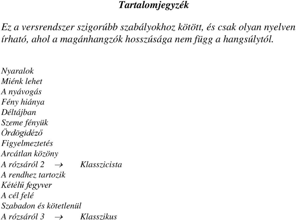 Nyaralok Miénk lehet A nyávogás Fény hiánya Déltájban Szeme fényük Ördögidéző Figyelmeztetés