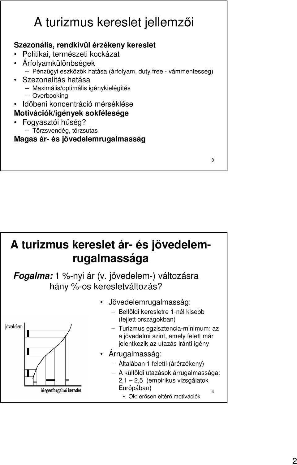 Törzsvendég, törzsutas Magas ár- és jövedelemrugalmasság 3 A turizmus kereslet ár- és jövedelemrugalmassága Fogalma: 1 %-nyi ár (v. jövedelem-) változásra hány %-os keresletváltozás?