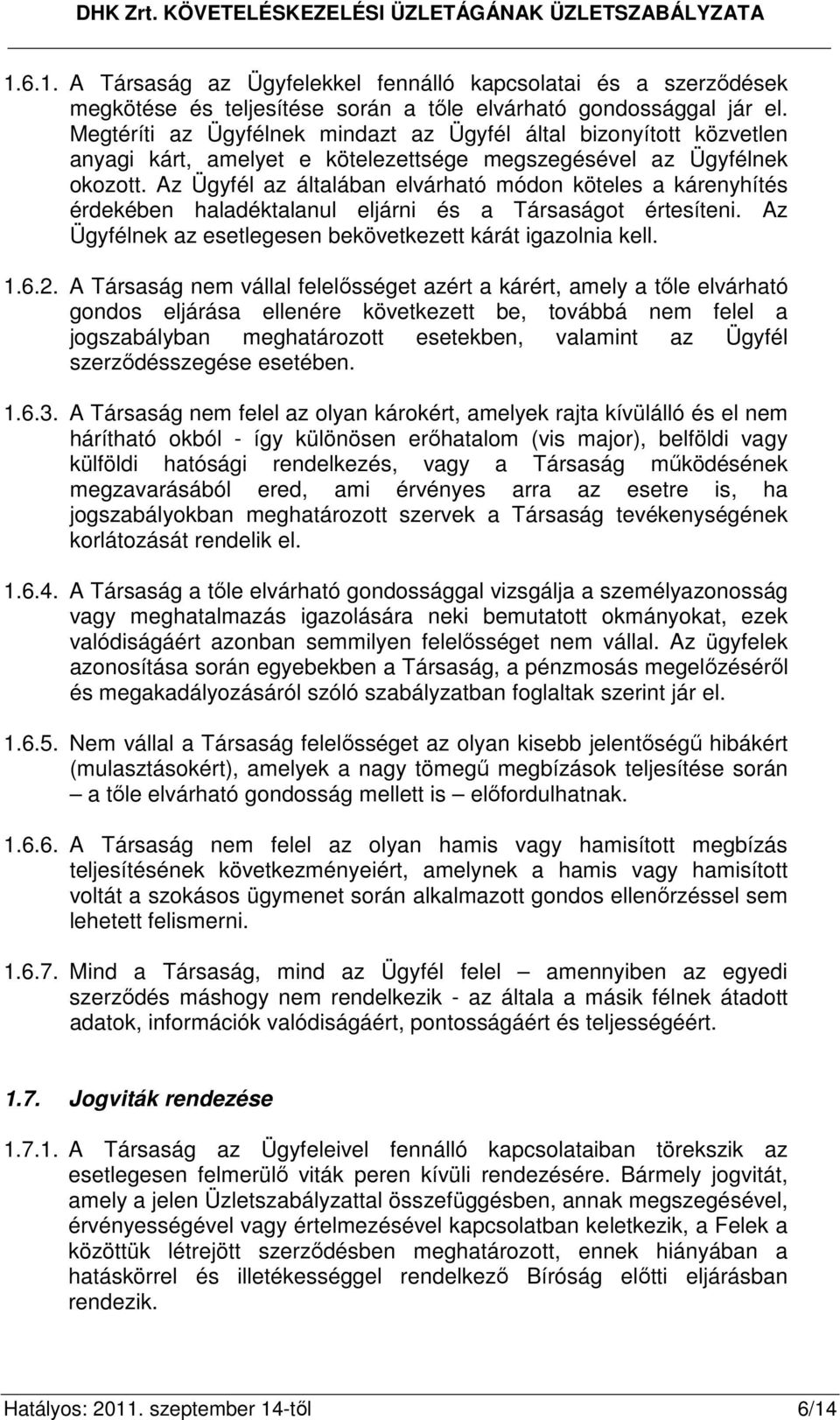 Az Ügyfél az általában elvárható módon köteles a kárenyhítés érdekében haladéktalanul eljárni és a Társaságot értesíteni. Az Ügyfélnek az esetlegesen bekövetkezett kárát igazolnia kell. 1.6.2.