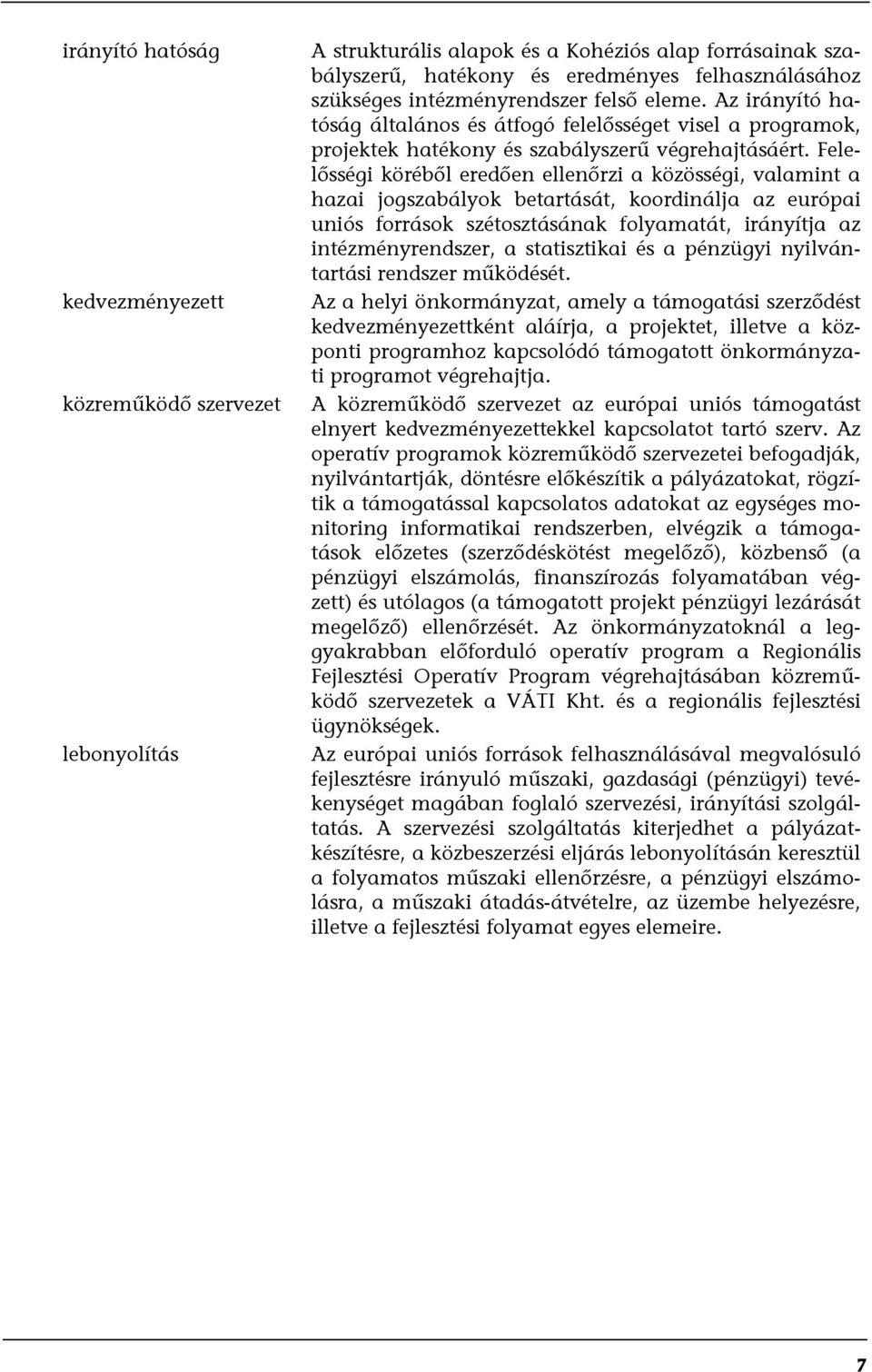 Felelősségi köréből eredően ellenőrzi a közösségi, valamint a hazai jogszabályok betartását, koordinálja az európai uniós források szétosztásának folyamatát, irányítja az intézményrendszer, a