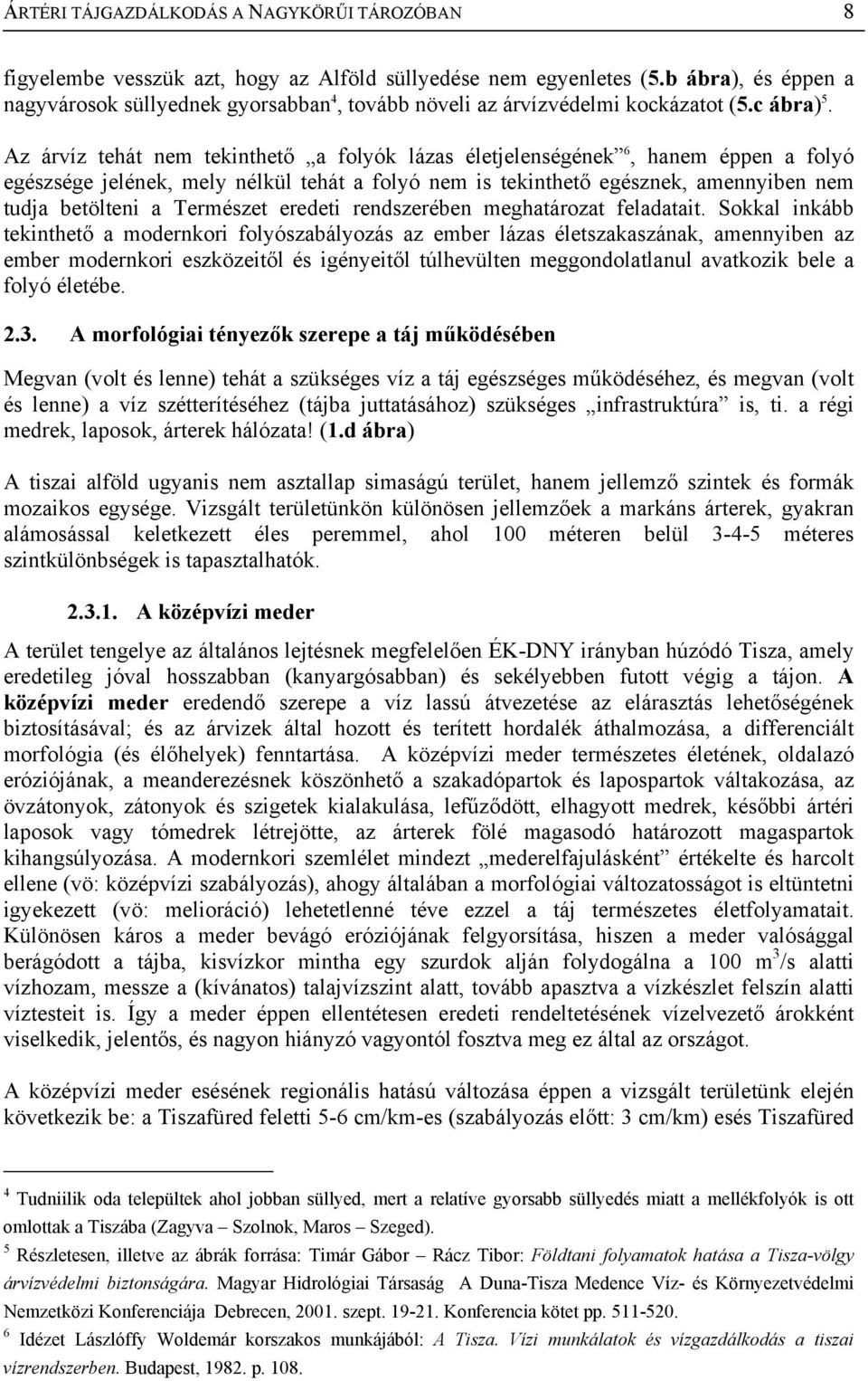 Az árvíz tehát nem tekinthető a folyók lázas életjelenségének 6, hanem éppen a folyó egészsége jelének, mely nélkül tehát a folyó nem is tekinthető egésznek, amennyiben nem tudja betölteni a