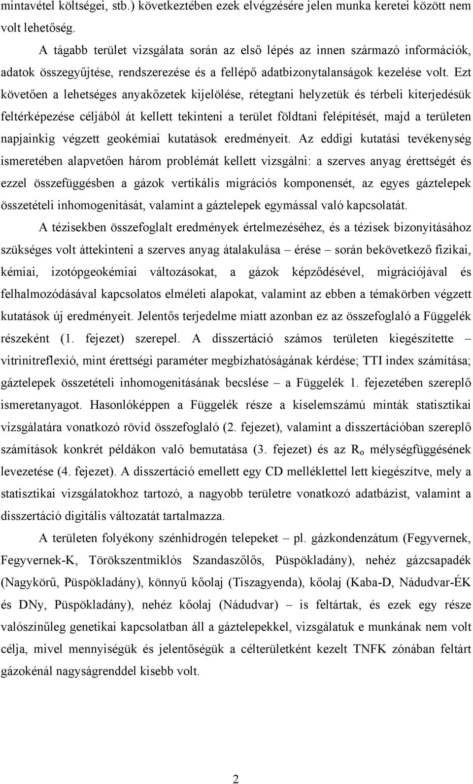 Ezt követően a lehetséges anyakőzetek kijelölése, rétegtani helyzetük és térbeli kiterjedésük feltérképezése céljából át kellett tekinteni a terület földtani felépítését, majd a területen napjainkig