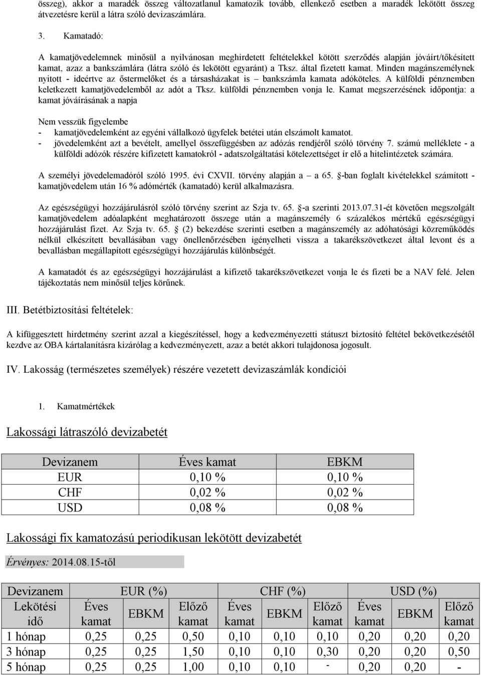 által fizetett kamat. Minden magánszemélynek nyitott - ideértve az őstermelőket és a társasházakat is bankszámla kamata adóköteles. A külföldi pénznemben keletkezett kamatjövedelemből az adót a Tksz.