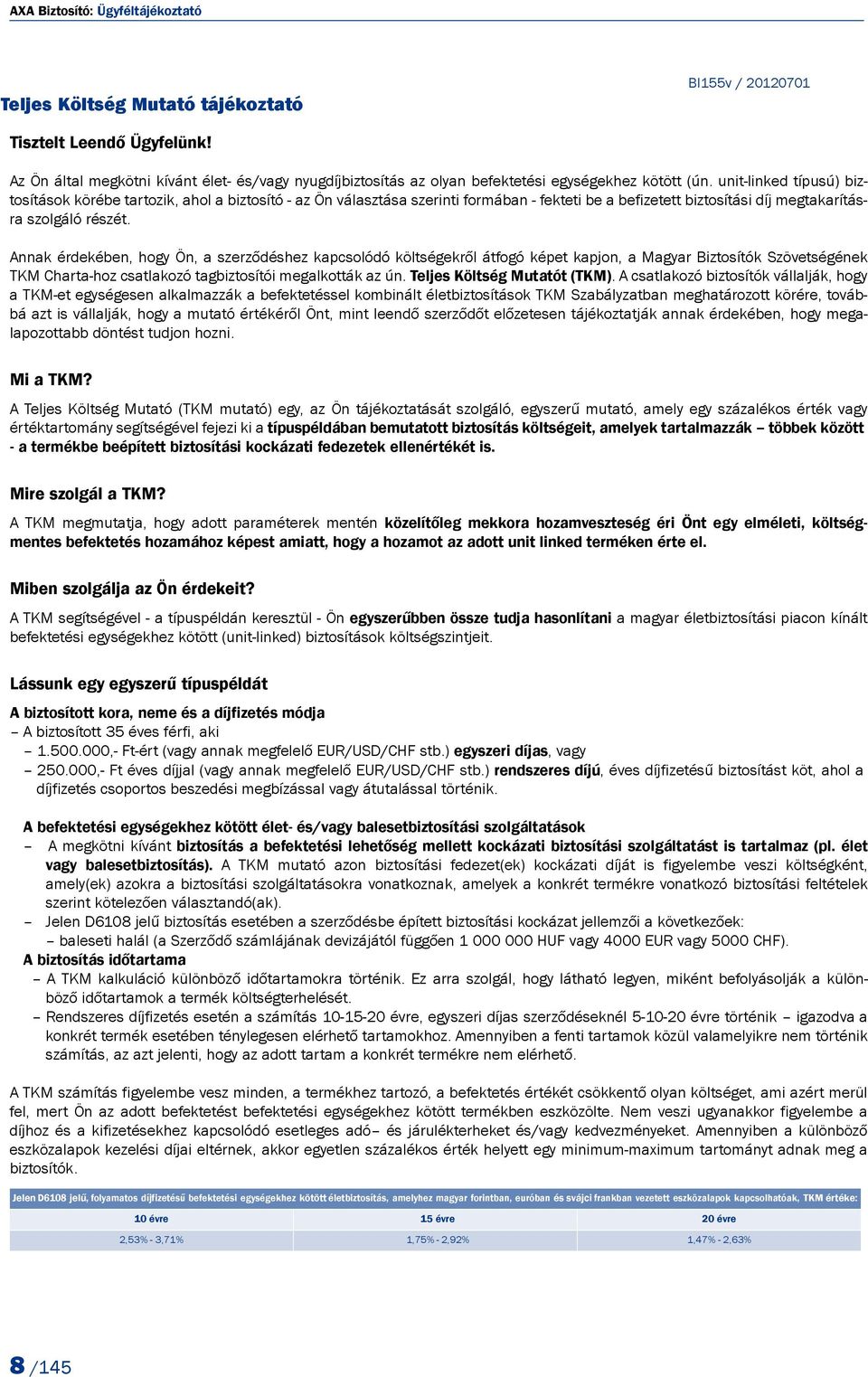 unit-linked típusú) biztosítások körébe tartozik, ahol a biztosító - az Ön választása szerinti formában - fekteti be a befizetett biztosítási díj megtakarításra szolgáló részét.