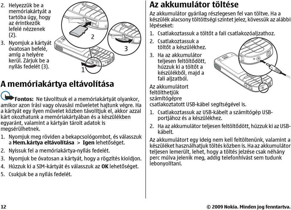 Ha a kártyát egy ilyen művelet közben távolítjuk el, akkor azzal kárt okozhatunk a memóriakártyában és a készülékben egyaránt, valamint a kártyán tárolt adatok is megsérülhetnek. 1.