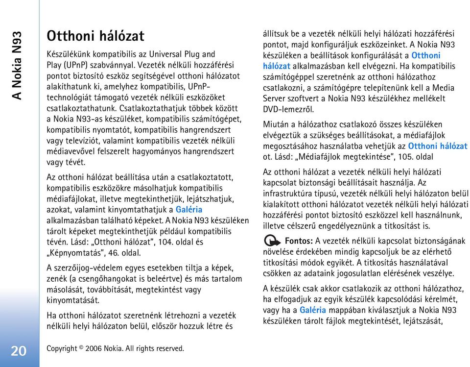 Csatlakoztathatjuk többek között a Nokia N93-as készüléket, kompatibilis számítógépet, kompatibilis nyomtatót, kompatibilis hangrendszert vagy televíziót, valamint kompatibilis vezeték nélküli