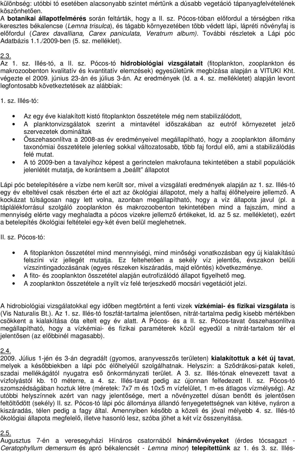 Pócos-tóban elıfordul a térségben ritka keresztes békalencse (Lemna trisulca), és tágabb környezetében több védett lápi, lápréti növényfaj is elıfordul (Carex davalliana, Carex paniculata, Veratrum