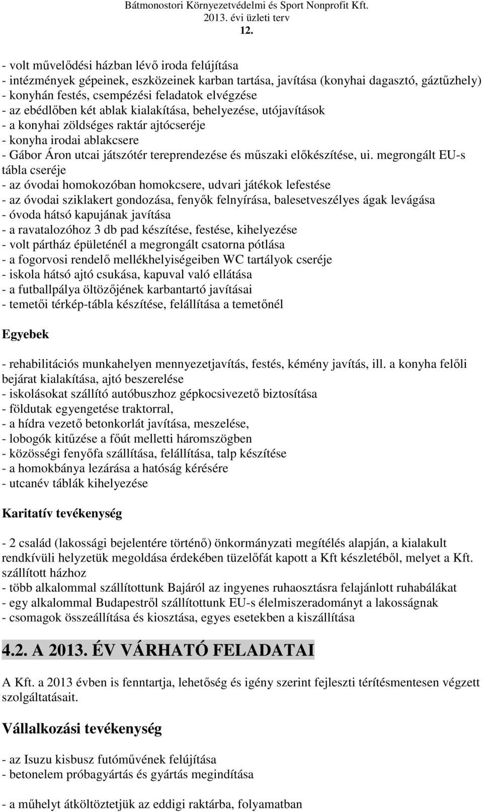 megrongált EU-s tábla cseréje - az óvodai homokozóban homokcsere, udvari játékok lefestése - az óvodai sziklakert gondozása, fenyők felnyírása, balesetveszélyes ágak levágása - óvoda hátsó kapujának
