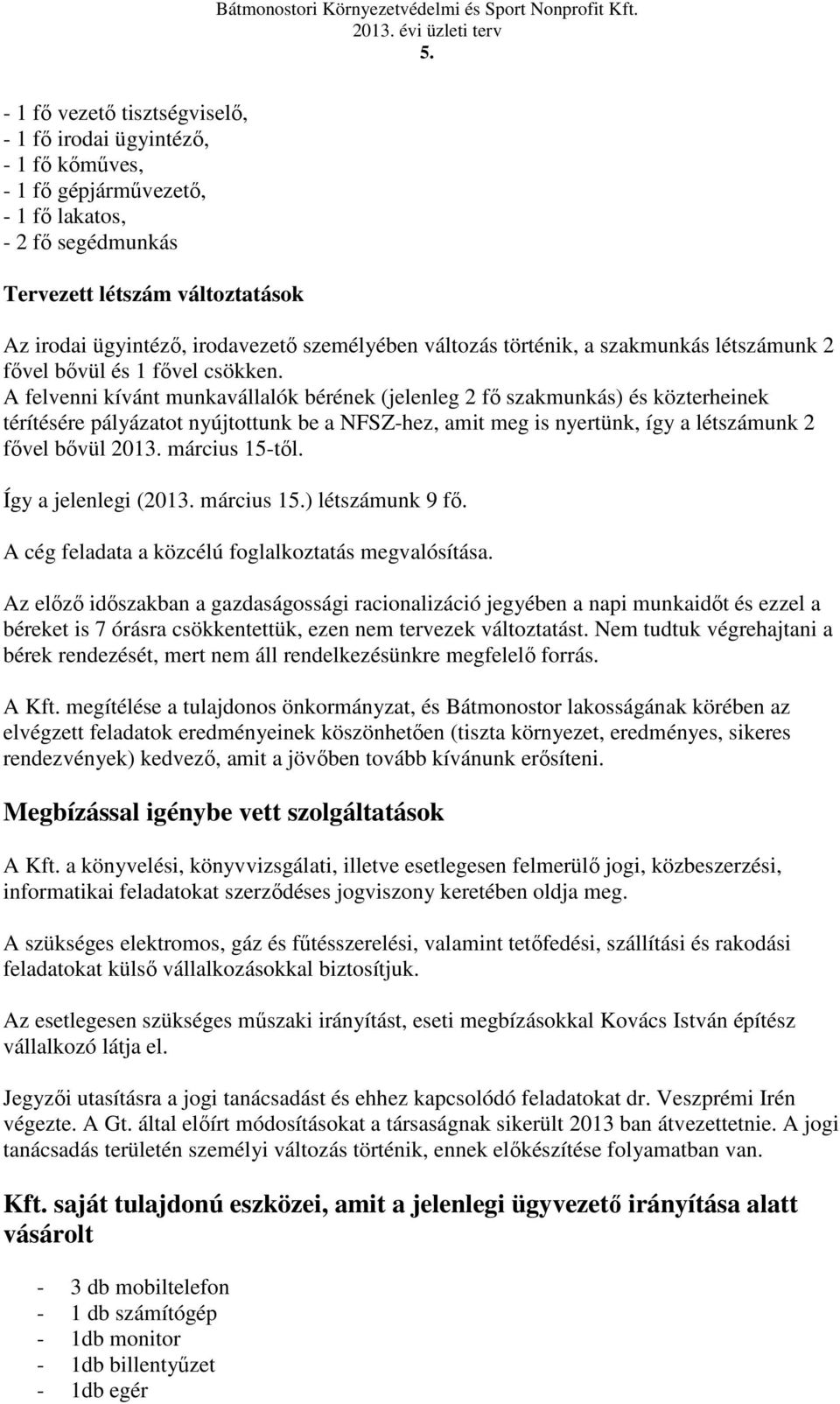 A felvenni kívánt munkavállalók bérének (jelenleg 2 fő szakmunkás) és közterheinek térítésére pályázatot nyújtottunk be a NFSZ-hez, amit meg is nyertünk, így a létszámunk 2 fővel bővül 2013.