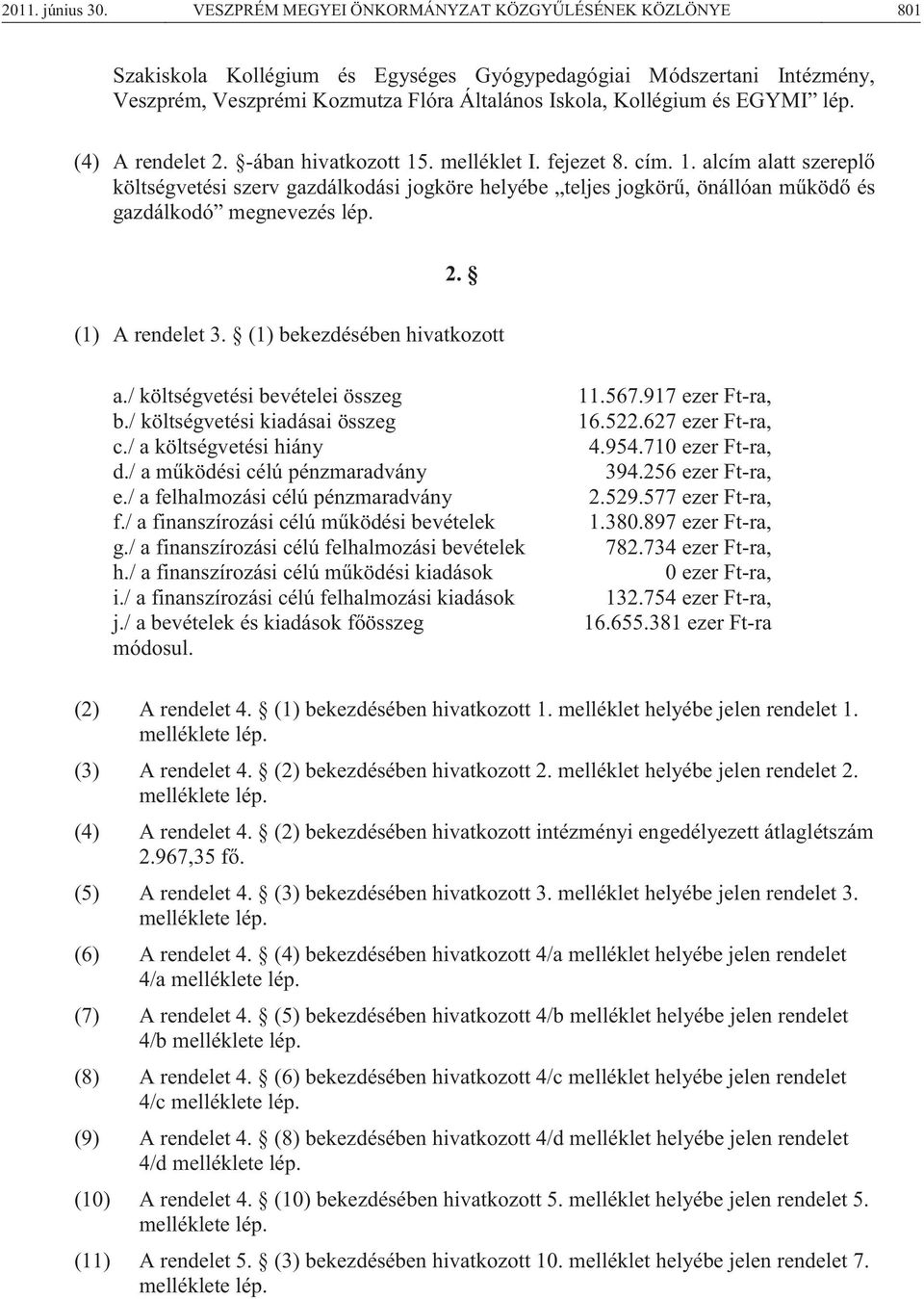 lép. (4) A rendelet 2. -ában hivatkozott 15. melléklet I. fejezet 8. cím. 1. alcím alatt szereplő költségvetési szerv gazdálkodási jogköre helyébe teljes jogkörű, önállóan működő és gazdálkodó megnevezés lép.