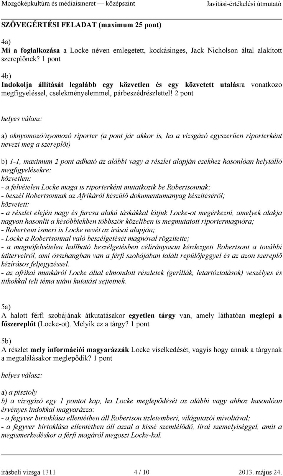 2 pont helyes válasz: a) oknyomozó/nyomozó riporter (a pont jár akkor is, ha a vizsgázó egyszerűen riporterként nevezi meg a szereplőt) b) 1-1, maximum 2 pont adható az alábbi vagy a részlet alapján
