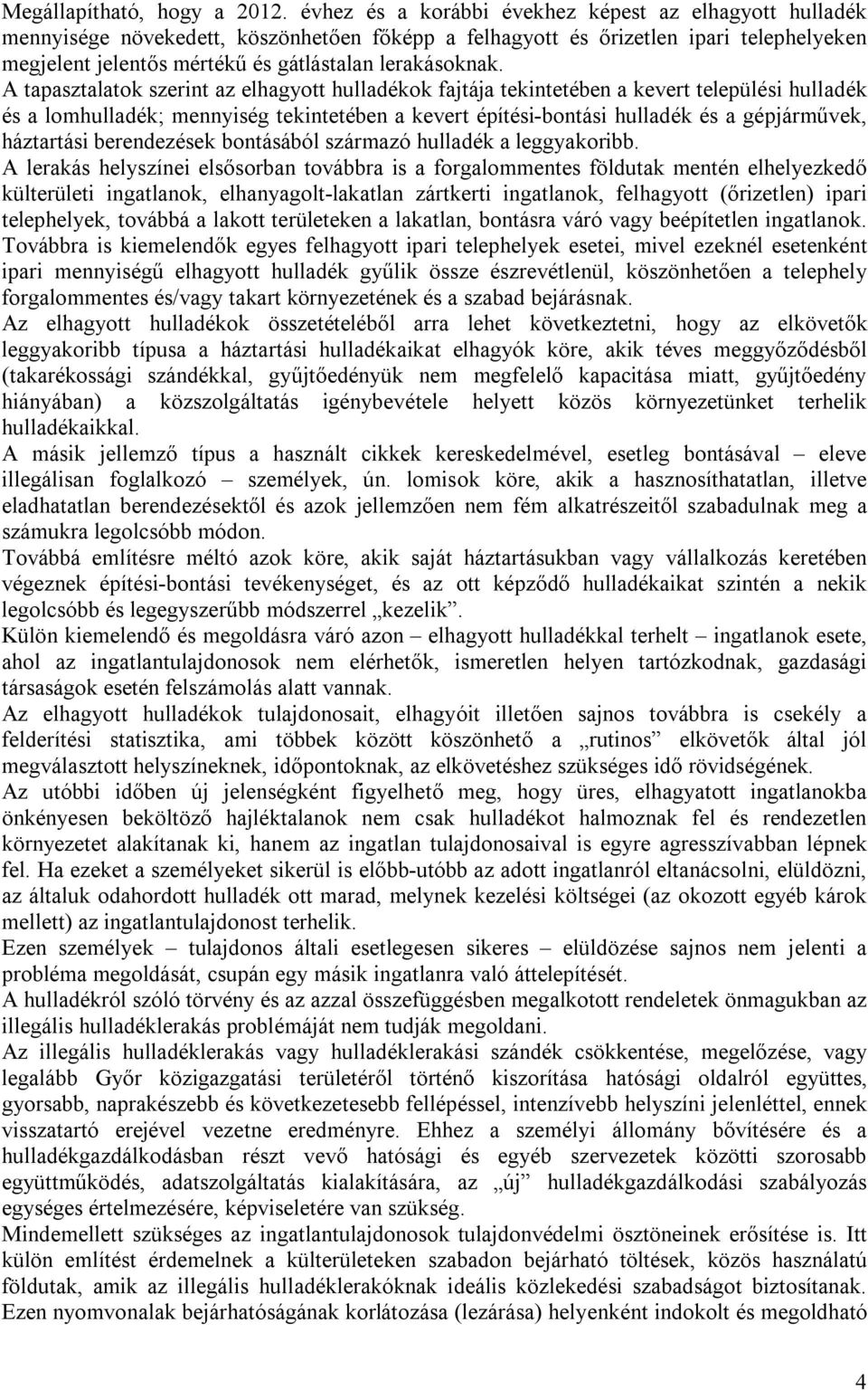 A tapasztalatok szerint az elhagyott hulladékok fajtája tekintetében a kevert települési hulladék és a lomhulladék; mennyiség tekintetében a kevert építési-bontási hulladék és a gépjárművek,