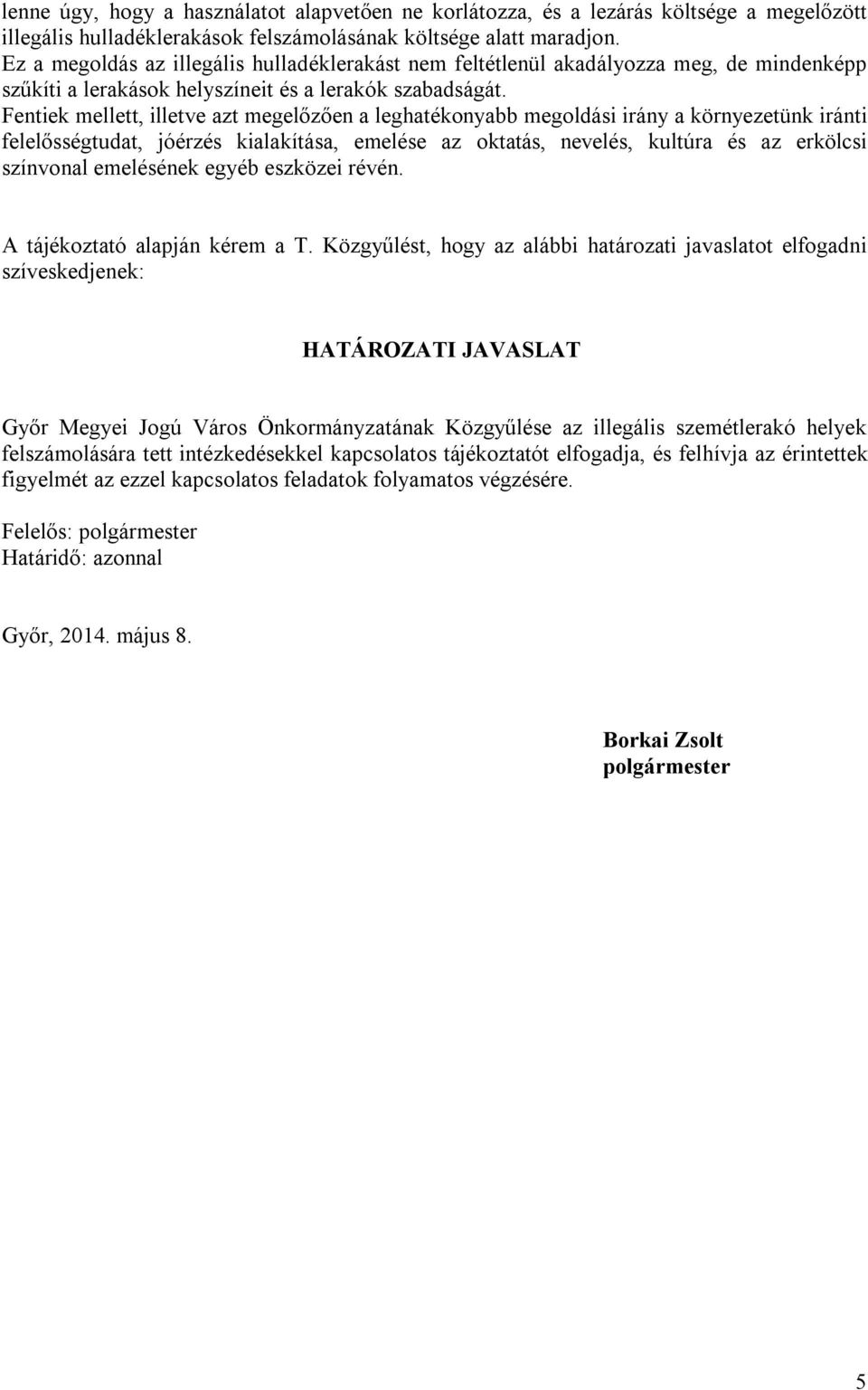 Fentiek mellett, illetve azt megelőzően a leghatékonyabb megoldási irány a környezetünk iránti felelősségtudat, jóérzés kialakítása, emelése az oktatás, nevelés, kultúra és az erkölcsi színvonal