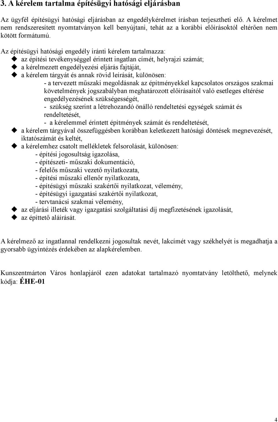 Az építésügyi hatósági engedély iránti kérelem tartalmazza: az építési tevékenységgel érintett ingatlan címét, helyrajzi számát; a kérelmezett engedélyezési eljárás fajtáját, a kérelem tárgyát és