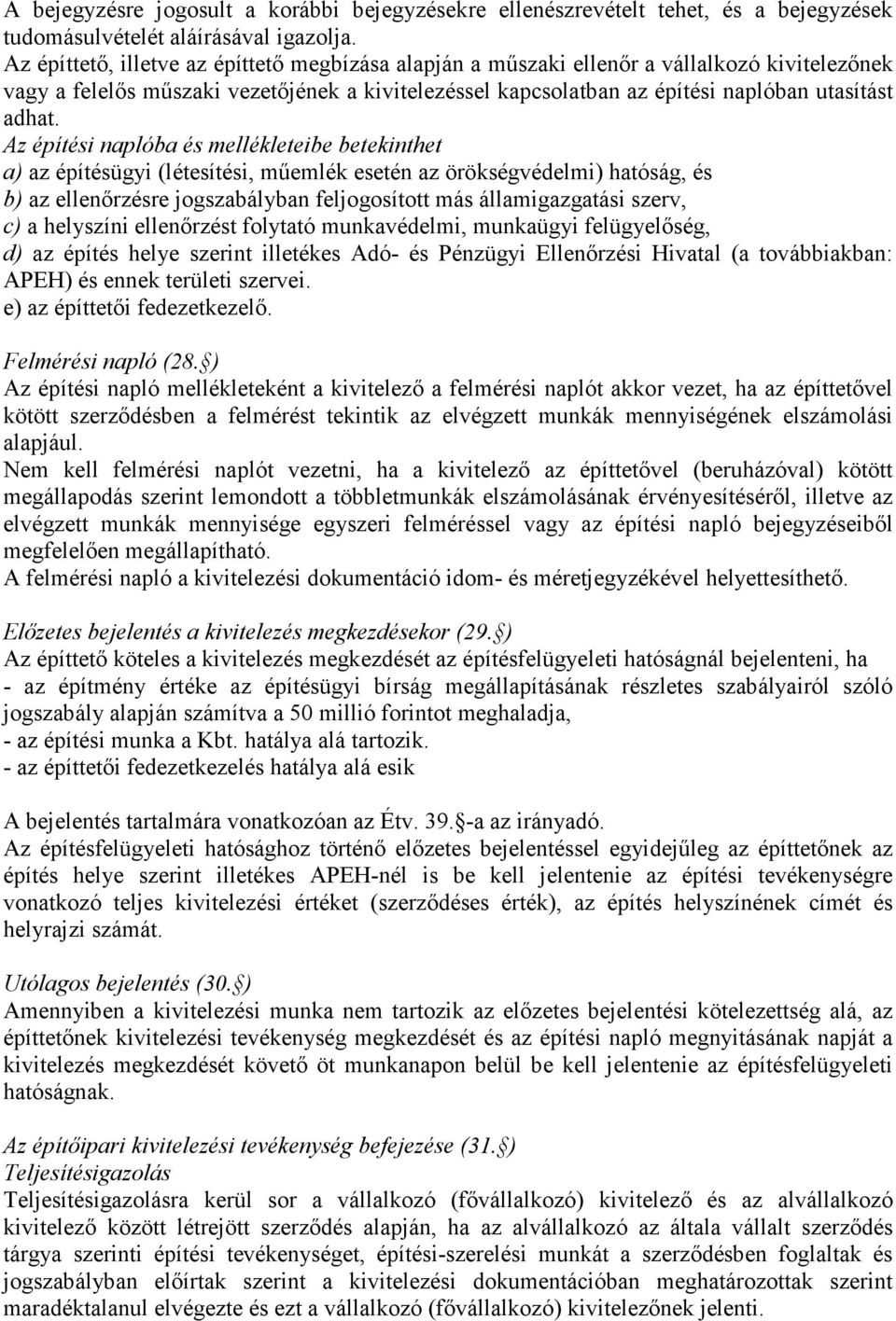 Az építési naplóba és mellékleteibe betekinthet a) az építésügyi (létesítési, műemlék esetén az örökségvédelmi) hatóság, és b) az ellenőrzésre jogszabályban feljogosított más államigazgatási szerv,