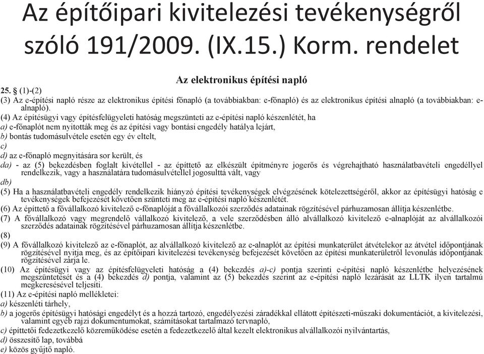(4) Az építésügyi vagy építésfelügyeleti hatóság megszünteti az e-építési napló készenlétét, ha a) e-főnaplót nem nyitották meg és az építési vagy bontási engedély hatálya lejárt, b) bontás