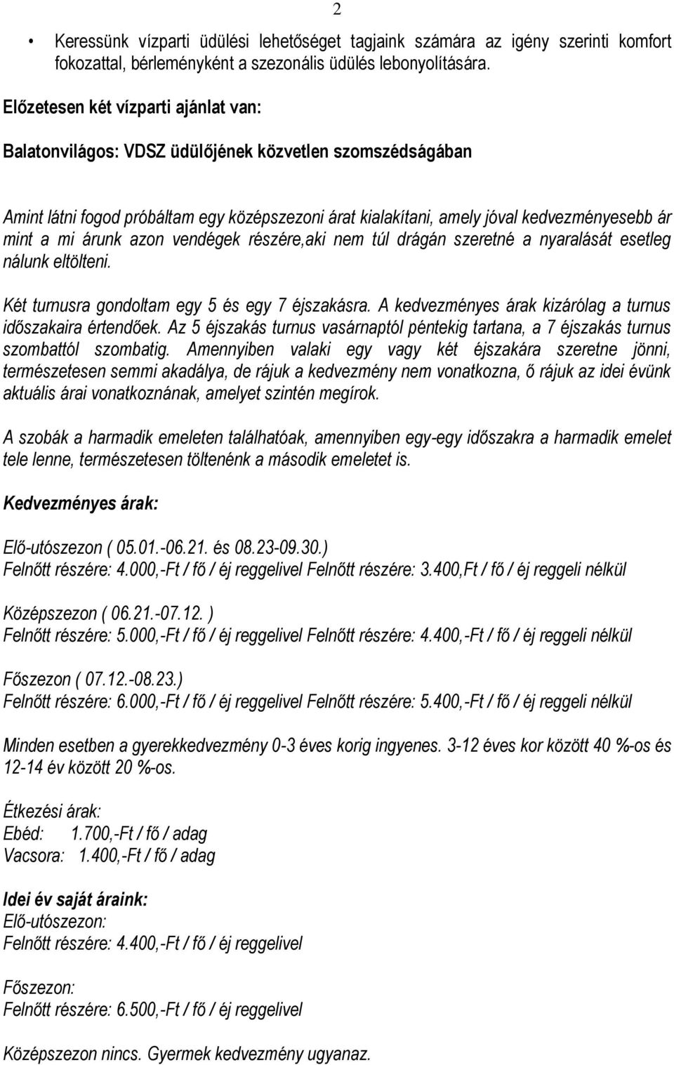 árunk azon vendégek részére,aki nem túl drágán szeretné a nyaralását esetleg nálunk eltölteni. Két turnusra gondoltam egy 5 és egy 7 éjszakásra.