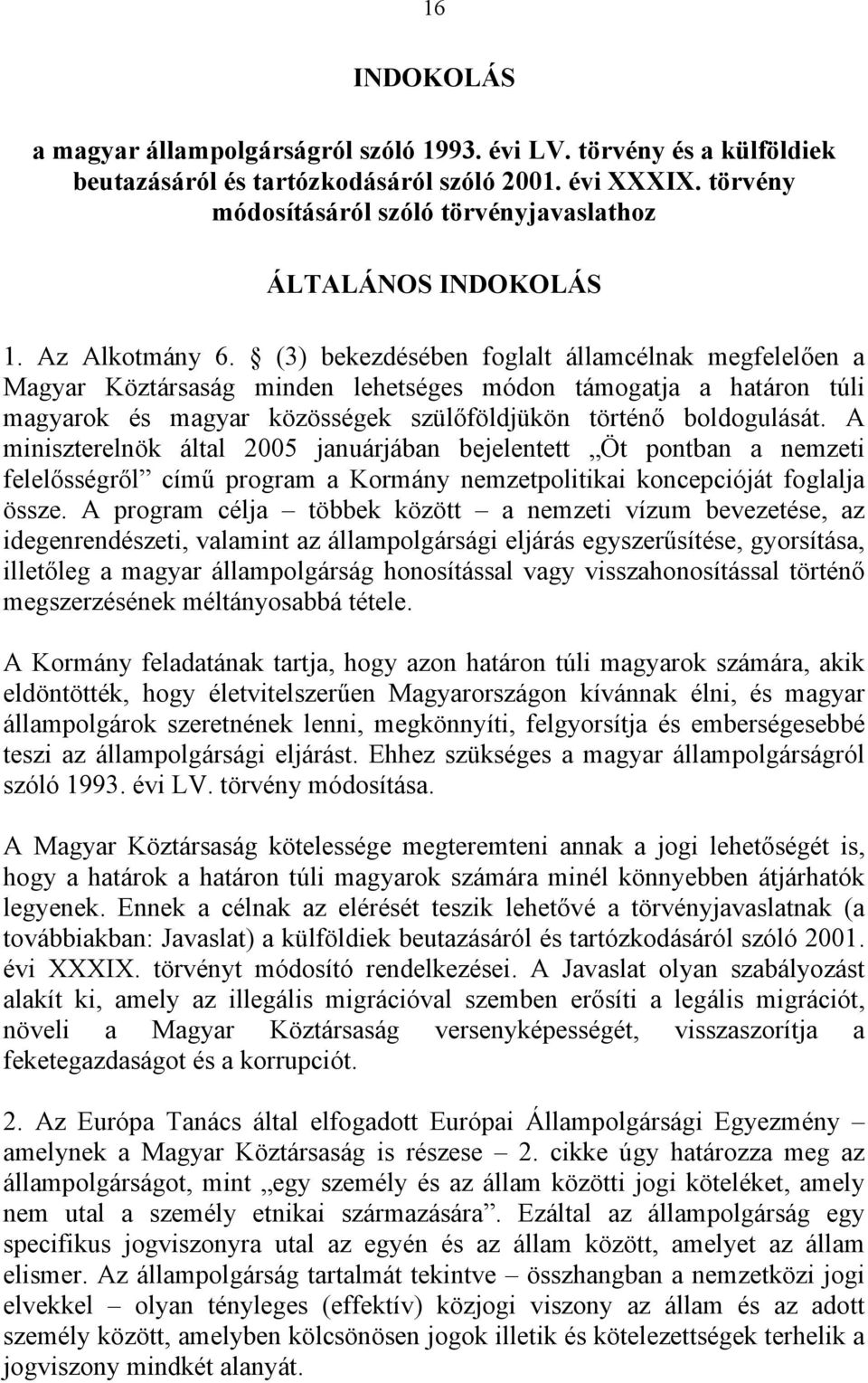 (3) bekezdésében foglalt államcélnak megfelelően a Magyar Köztársaság minden lehetséges módon támogatja a határon túli magyarok és magyar közösségek szülőföldjükön történő boldogulását.