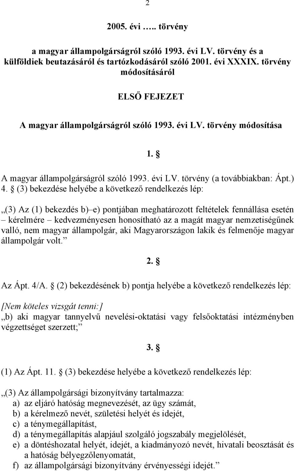 (3) bekezdése helyébe a következő rendelkezés lép: (3) Az (1) bekezdés b) e) pontjában meghatározott feltételek fennállása esetén kérelmére kedvezményesen honosítható az a magát magyar nemzetiségűnek