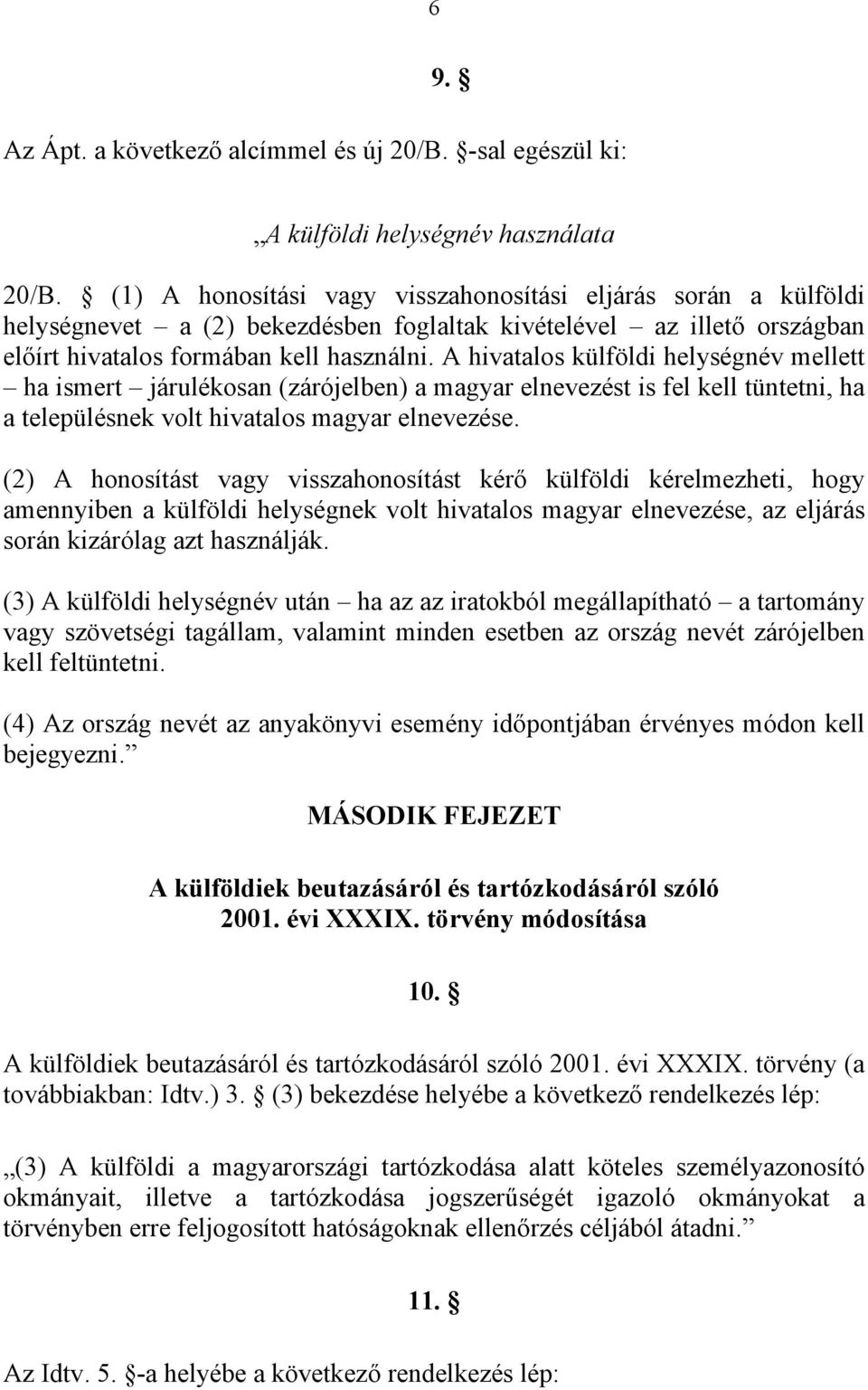 A hivatalos külföldi helységnév mellett ha ismert járulékosan (zárójelben) a magyar elnevezést is fel kell tüntetni, ha a településnek volt hivatalos magyar elnevezése.