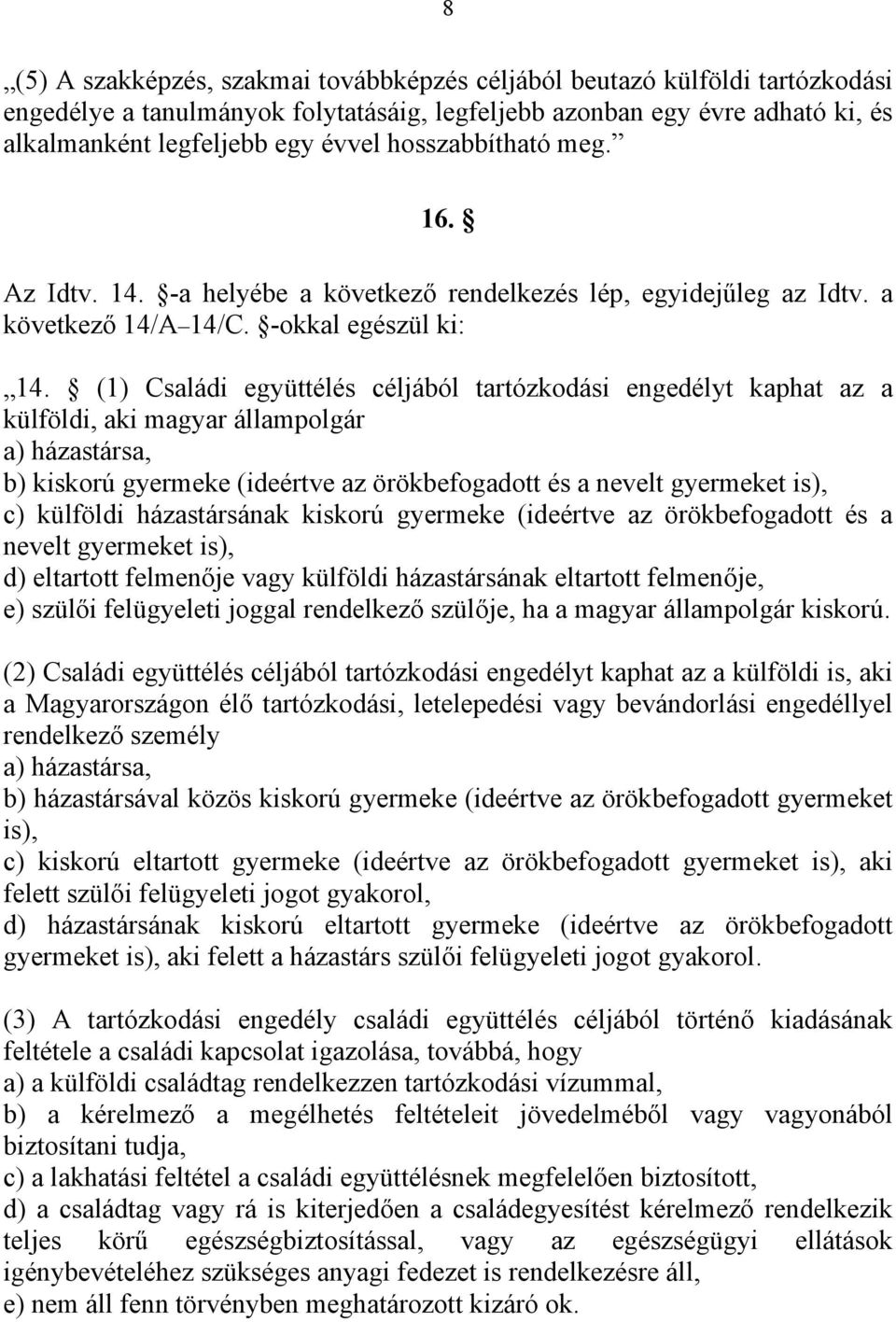 (1) Családi együttélés céljából tartózkodási engedélyt kaphat az a külföldi, aki magyar állampolgár a) házastársa, b) kiskorú gyermeke (ideértve az örökbefogadott és a nevelt gyermeket is), c)