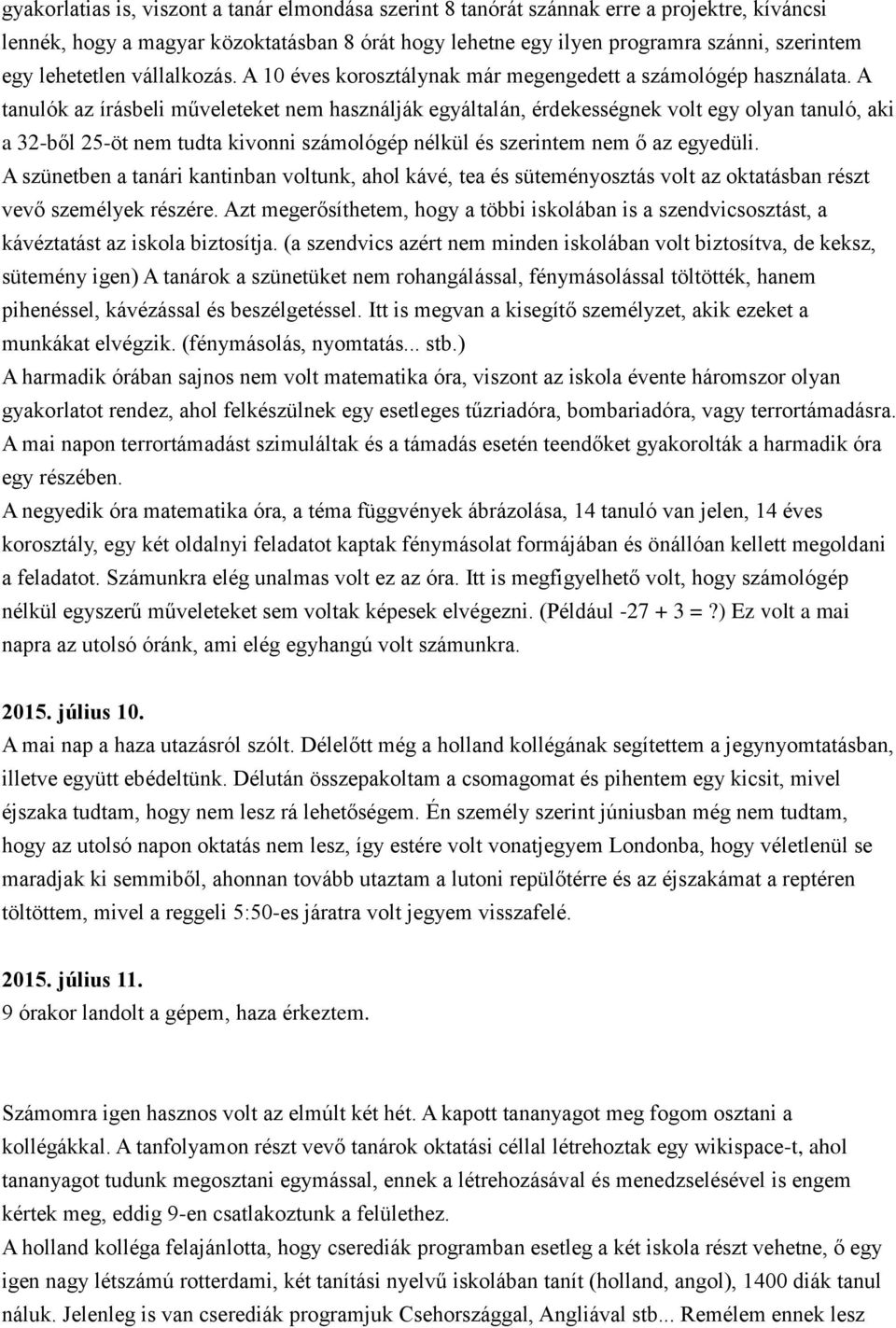 A tanulók az írásbeli műveleteket nem használják egyáltalán, érdekességnek volt egy olyan tanuló, aki a 32-ből 25-öt nem tudta kivonni számológép nélkül és szerintem nem ő az egyedüli.