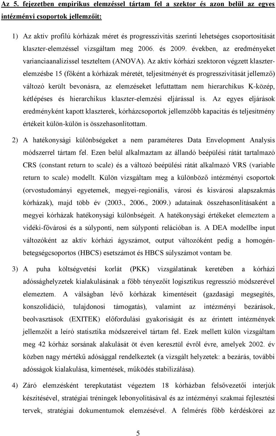 Az aktív kórházi szektoron végzett klaszterelemzésbe 15 (főként a kórházak méretét, teljesítményét és progresszivitását jellemző) változó került bevonásra, az elemzéseket lefuttattam nem hierarchikus