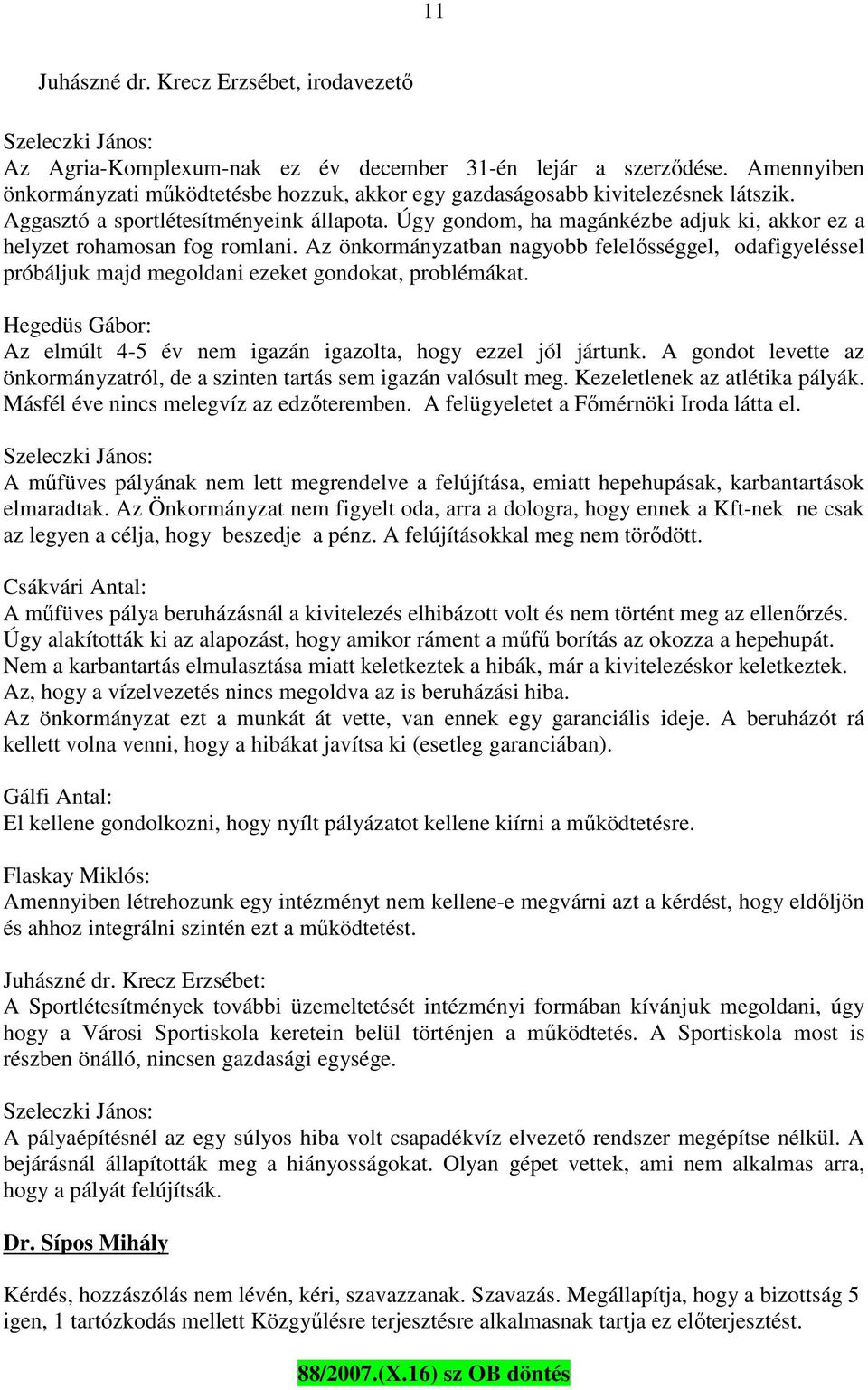 Úgy gondom, ha magánkézbe adjuk ki, akkor ez a helyzet rohamosan fog romlani. Az önkormányzatban nagyobb felelősséggel, odafigyeléssel próbáljuk majd megoldani ezeket gondokat, problémákat.
