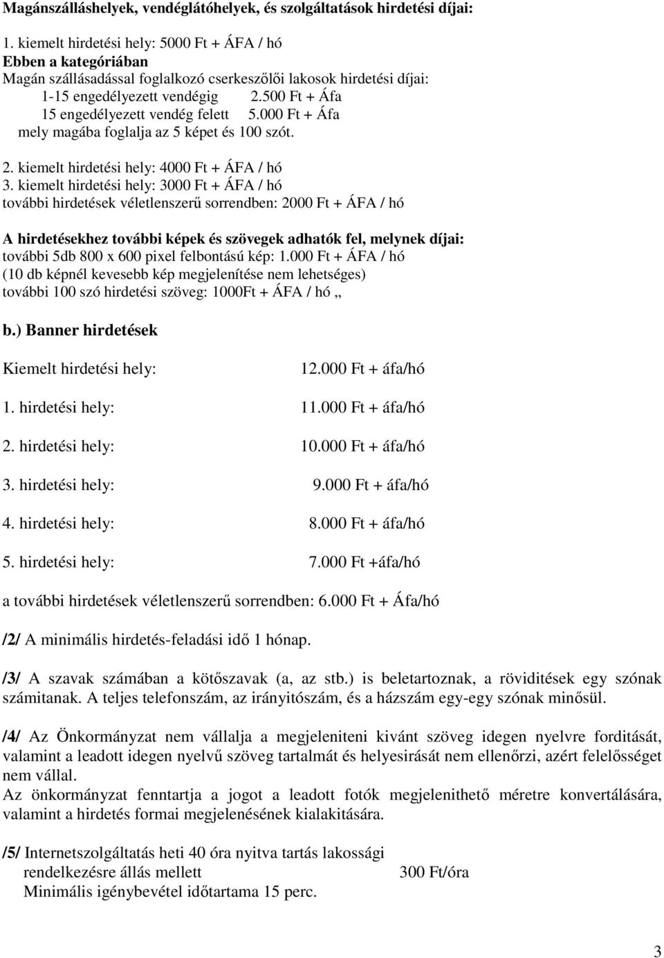 500 Ft + Áfa 15 engedélyezett vendég felett 5.000 Ft + Áfa mely magába foglalja az 5 képet és 100 szót. 2. kiemelt hirdetési hely: 4000 Ft + ÁFA / hó 3.