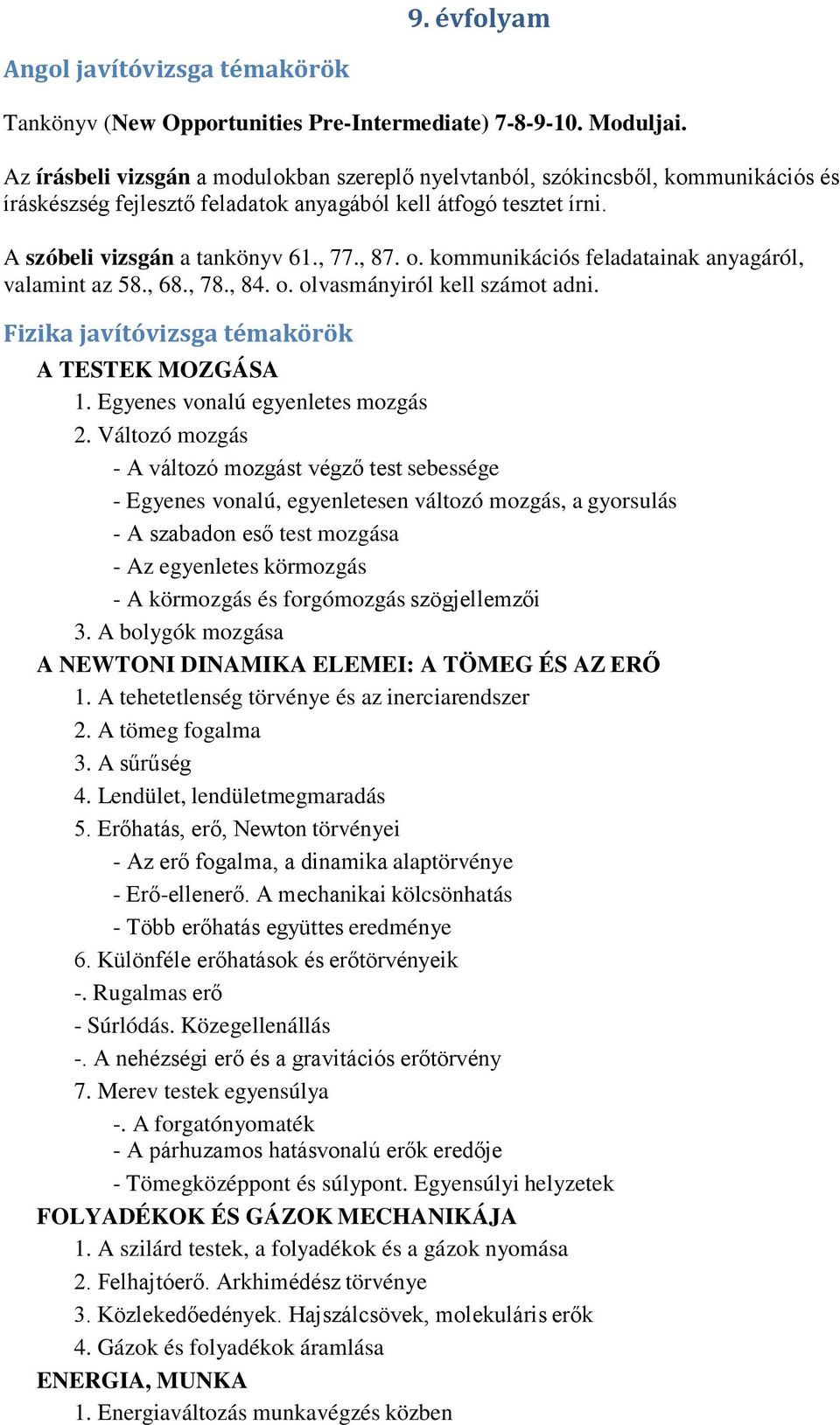 kommunikációs feladatainak anyagáról, valamint az 58., 68., 78., 84. o. olvasmányiról kell számot adni. Fizika javítóvizsga témakörök A TESTEK MOZGÁSA 1. Egyenes vonalú egyenletes mozgás 2.