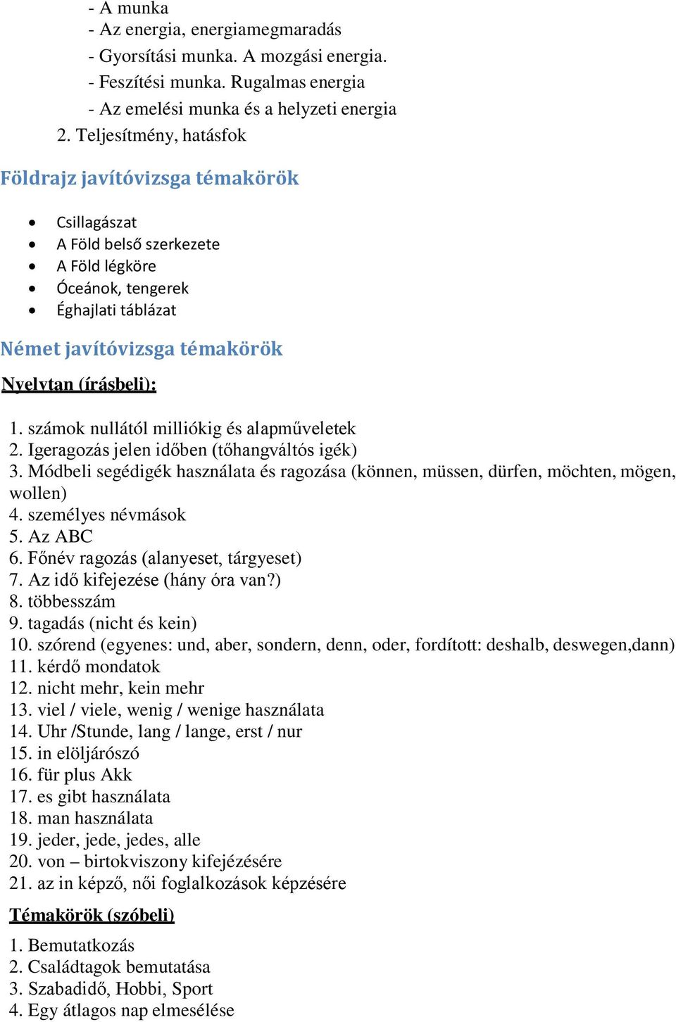 számok nullától milliókig és alapműveletek 2. Igeragozás jelen időben (tőhangváltós igék) 3. Módbeli segédigék használata és ragozása (können, müssen, dürfen, möchten, mögen, wollen) 4.