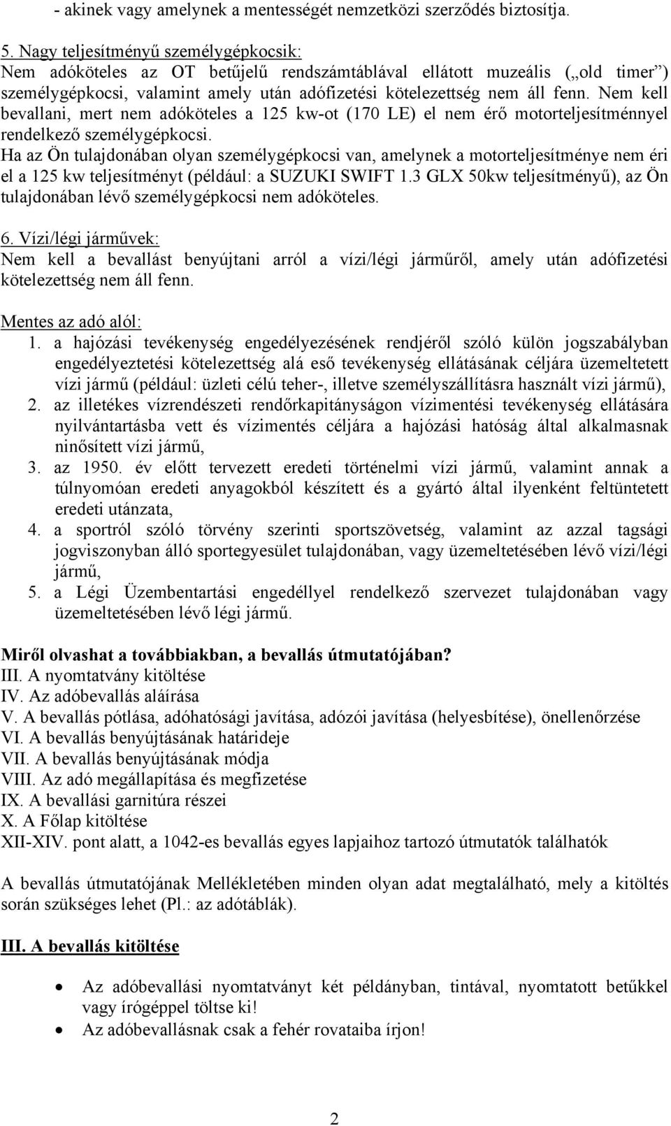 Nem kell bevallani, mert nem adóköteles a 125 kw-ot (170 LE) el nem érő motorteljesítménnyel rendelkező személygépkocsi.